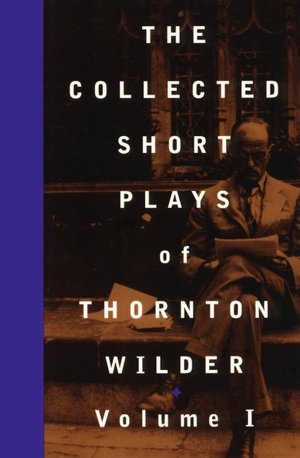 The Collected Short Plays of Thornton Wilder Volume I